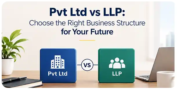 Pvt Ltd vs LLP: Choose the Right Business Structure for Your Future